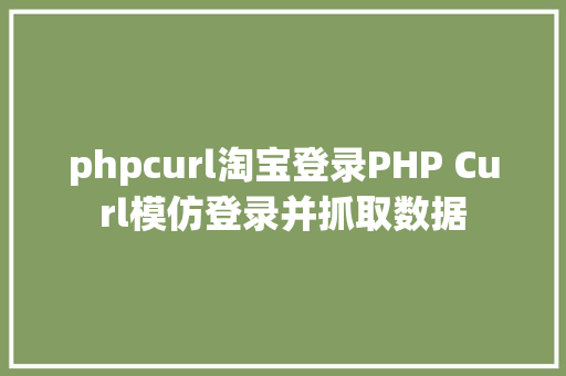 phpcurl淘宝登录PHP Curl模仿登录并抓取数据