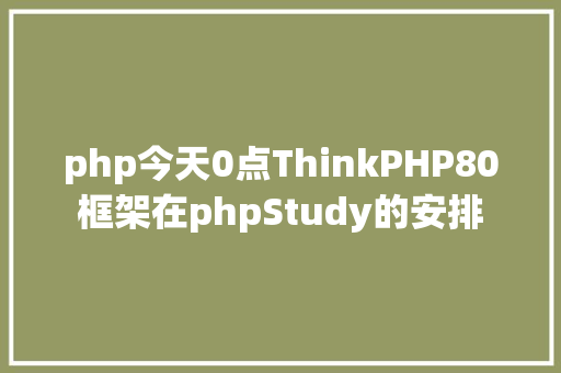 php今天0点ThinkPHP80框架在phpStudy的安排 Angular