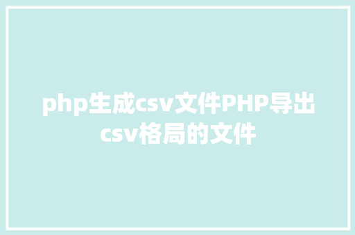 php生成csv文件PHP导出csv格局的文件 HTML