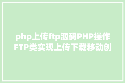 php上传ftp源码PHP操作FTP类实现上传下载移动创立的办法