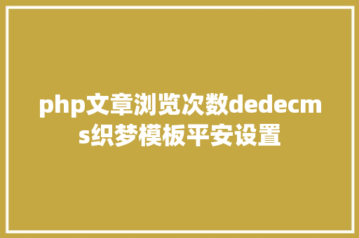 php文章浏览次数dedecms织梦模板平安设置 HTML