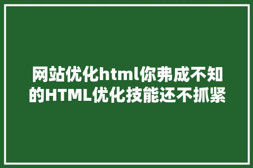 网站优化html你弗成不知的HTML优化技能还不抓紧时光珍藏 PHP