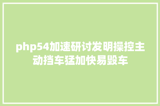 php54加速研讨发明操控主动挡车猛加快易毁车