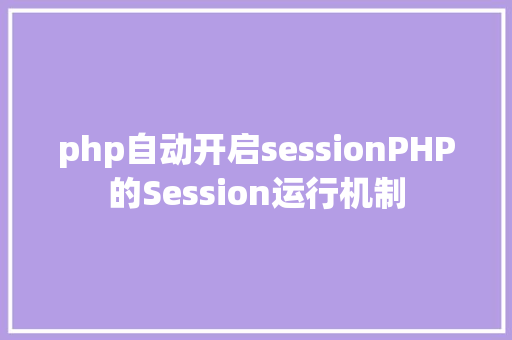 php自动开启sessionPHP的Session运行机制 JavaScript