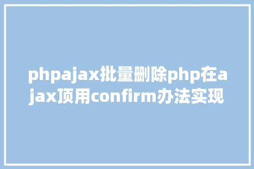 phpajax批量删除php在ajax顶用confirm办法实现肯定删除 Docker