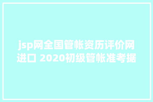 jsp网全国管帐资历评价网进口 2020初级管帐准考据打印时光官网 Ruby