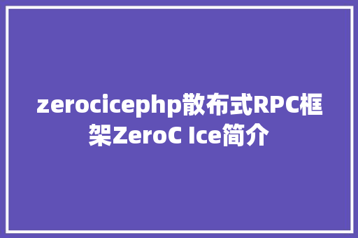 zerocicephp散布式RPC框架ZeroC Ice简介