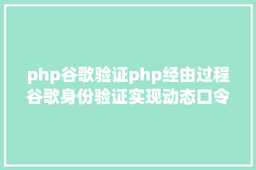 php谷歌验证php经由过程谷歌身份验证实现动态口令 SQL