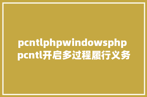 pcntlphpwindowsphp pcntl开启多过程履行义务 Python