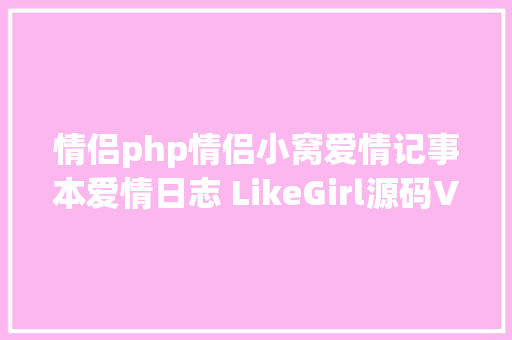 情侣php情侣小窝爱情记事本爱情日志 LikeGirl源码V510