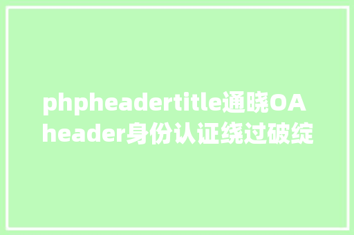 phpheadertitle通晓OA header身份认证绕过破绽复现 Ruby