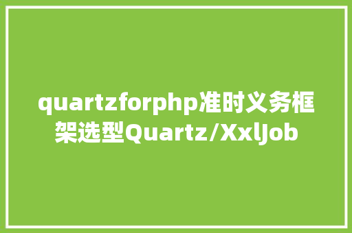 quartzforphp准时义务框架选型Quartz/XxlJob