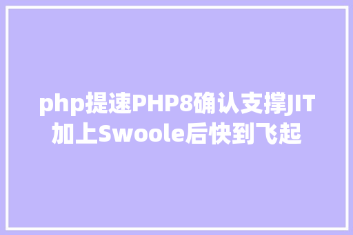 php提速PHP8确认支撑JIT加上Swoole后快到飞起 jQuery