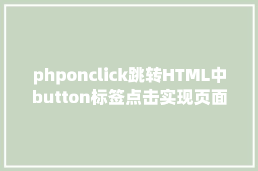 phponclick跳转HTML中button标签点击实现页面跳转的三种办法