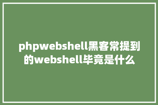 phpwebshell黑客常提到的webshell毕竟是什么 SQL