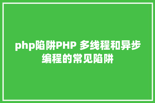 php陷阱PHP 多线程和异步编程的常见陷阱