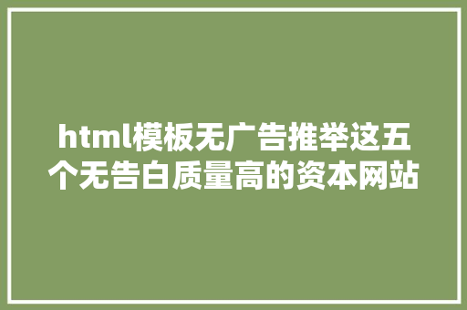 html模板无广告推举这五个无告白质量高的资本网站从此再没有找不到的资本