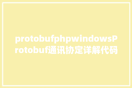 protobufphpwindowsProtobuf通讯协定详解代码演示具体道理介绍等 Python