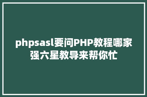 phpsasl要问PHP教程哪家强六星教导来帮你忙