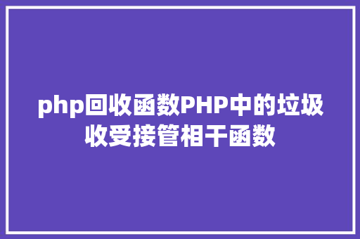 php回收函数PHP中的垃圾收受接管相干函数 HTML