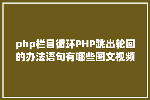 php栏目循环PHP跳出轮回的办法语句有哪些图文视频教程 JavaScript