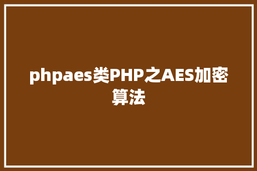 phpaes类PHP之AES加密算法 RESTful API