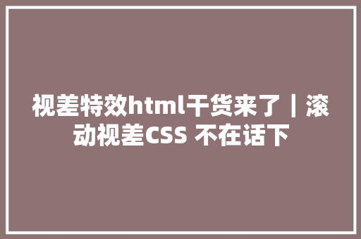 视差特效html干货来了｜滚动视差CSS 不在话下