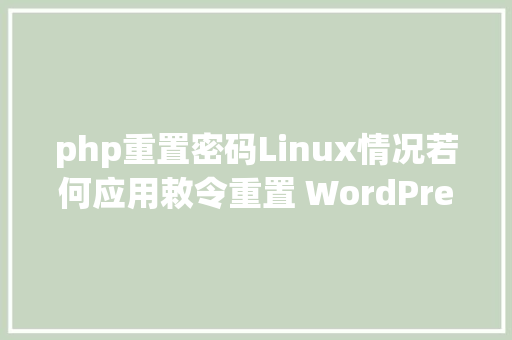 php重置密码Linux情况若何应用敕令重置 WordPress 治理员暗码