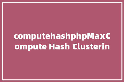 computehashphpMaxCompute Hash Clustering介绍 CSS