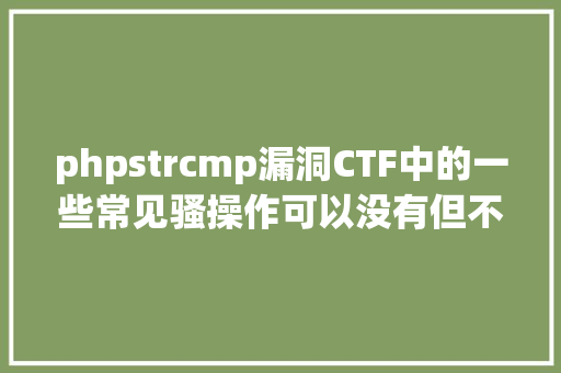 phpstrcmp漏洞CTF中的一些常见骚操作可以没有但不克不及不会