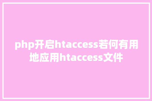 php开启htaccess若何有用地应用htaccess文件