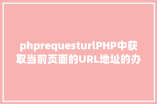 phprequesturlPHP中获取当前页面的URL地址的办法 NoSQL