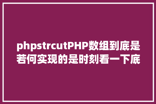 phpstrcutPHP数组到底是若何实现的是时刻看一下底层源码了 Python