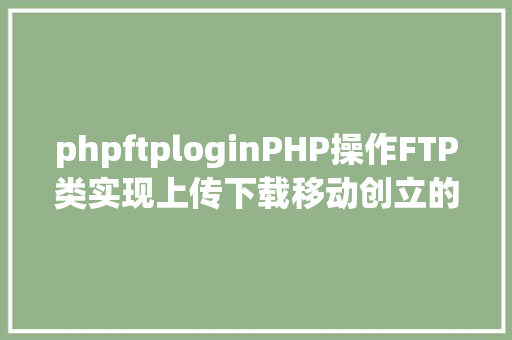 phpftploginPHP操作FTP类实现上传下载移动创立的办法