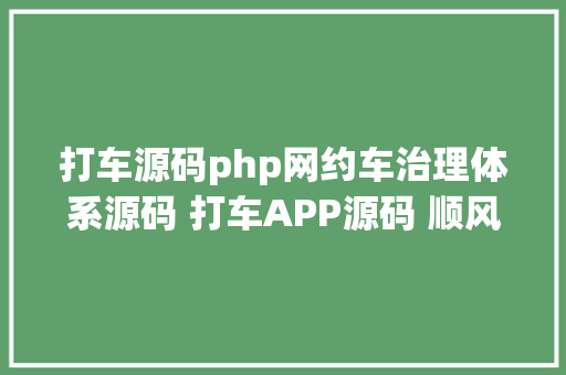 打车源码php网约车治理体系源码 打车APP源码 顺风车源码 GraphQL