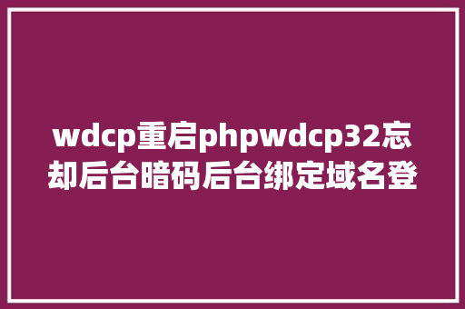 wdcp重启phpwdcp32忘却后台暗码后台绑定域名登录IP等问题的解决办法