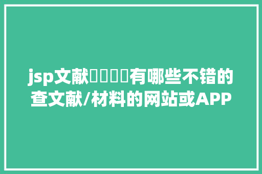 jsp文献​​​​有哪些不错的查文献/材料的网站或APP Ruby