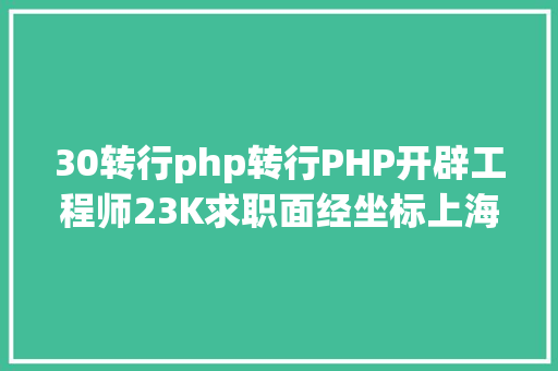 30转行php转行PHP开辟工程师23K求职面经坐标上海 Bootstrap