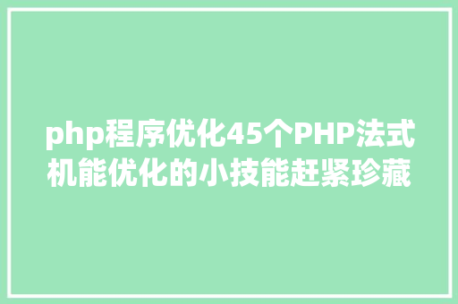 php程序优化45个PHP法式机能优化的小技能赶紧珍藏吧