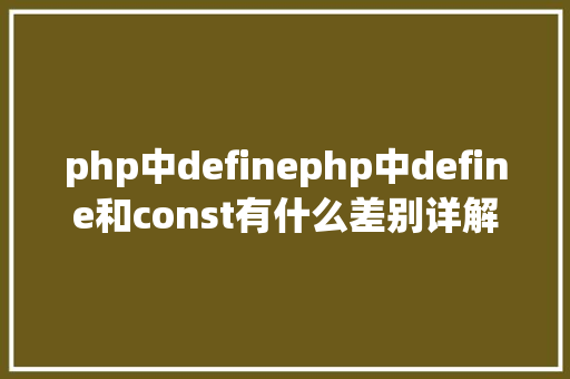 php中definephp中define和const有什么差别详解