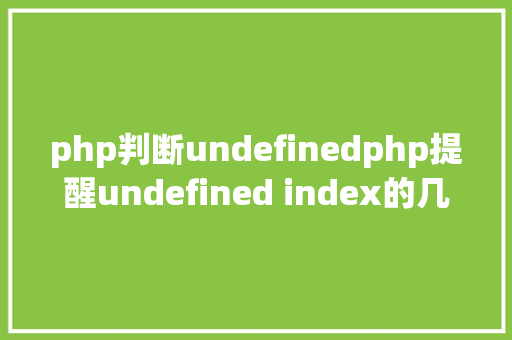 php判断undefinedphp提醒undefined index的几种解决办法