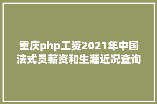 重庆php工资2021年中国法式员薪资和生涯近况查询拜访申报 Java