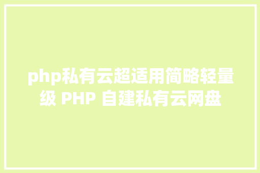 php私有云超适用简略轻量级 PHP 自建私有云网盘 CSS