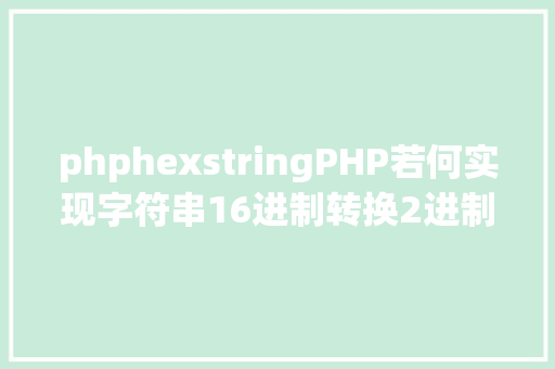 phphexstringPHP若何实现字符串16进制转换2进制 RESTful API