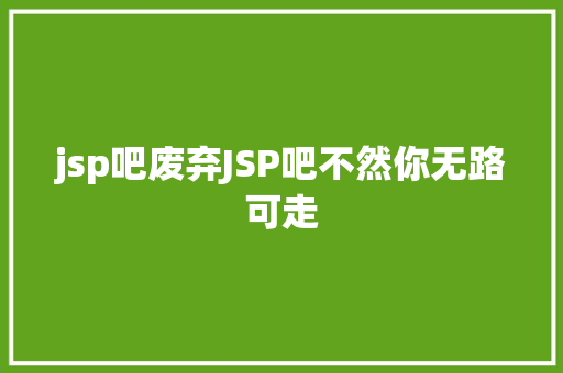 jsp吧废弃JSP吧不然你无路可走