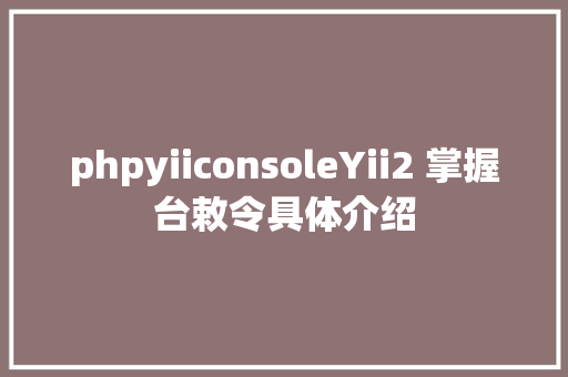 phpyiiconsoleYii2 掌握台敕令具体介绍