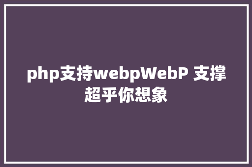 php支持webpWebP 支撑超乎你想象 jQuery