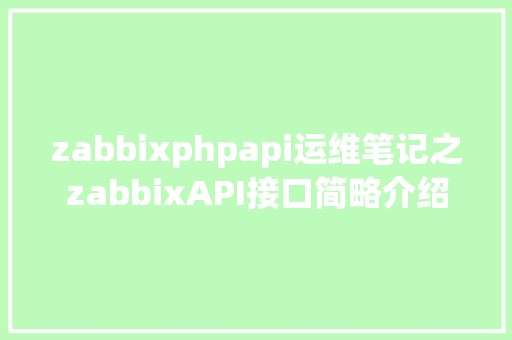 zabbixphpapi运维笔记之zabbixAPI接口简略介绍 SQL