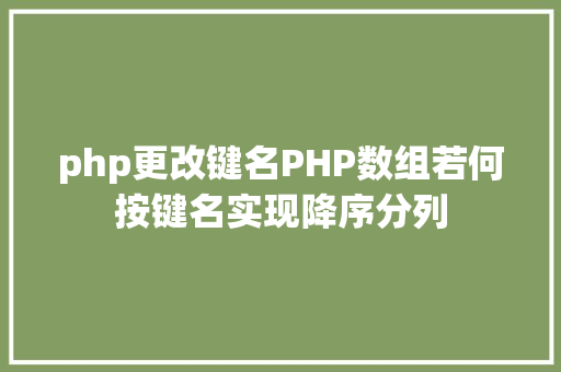 php更改键名PHP数组若何按键名实现降序分列 Node.js