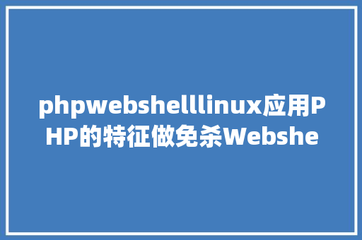 phpwebshelllinux应用PHP的特征做免杀Webshell SQL